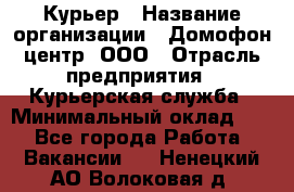 Курьер › Название организации ­ Домофон центр, ООО › Отрасль предприятия ­ Курьерская служба › Минимальный оклад ­ 1 - Все города Работа » Вакансии   . Ненецкий АО,Волоковая д.